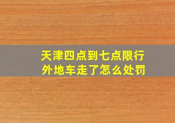 天津四点到七点限行 外地车走了怎么处罚